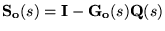 $\ensuremath{\mathbf{S_o}(s)} =\ensuremath{\mathbf{I}} -\ensuremath{\mathbf{G_o}(s)}\ensuremath{\mathbf{Q}(s)} $